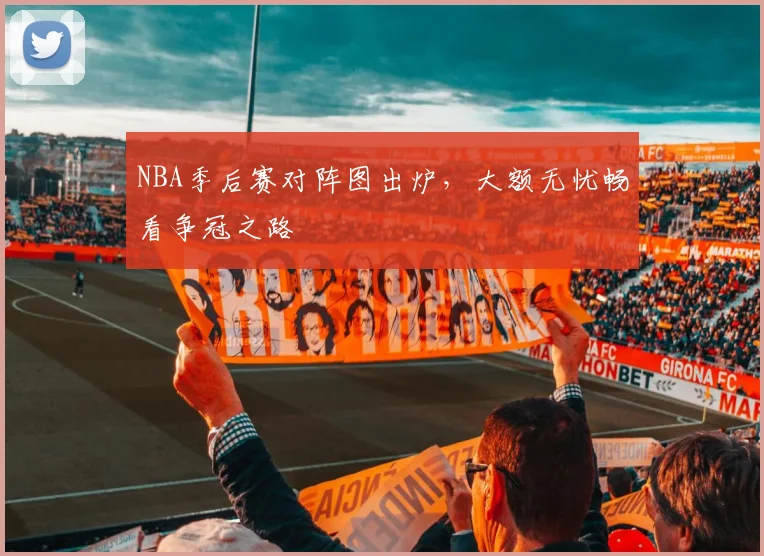 NBA季后赛对阵图出炉，大额无忧畅看争冠之路