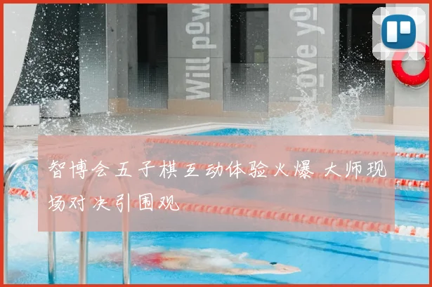 智博会五子棋互动体验火爆 大师现场对决引围观