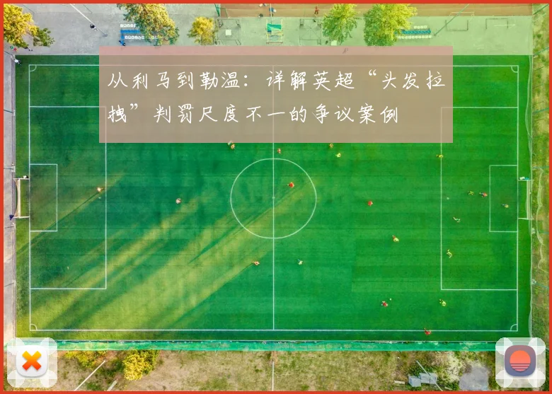 从利马到勒温：详解英超“头发拉拽”判罚尺度不一的争议案例