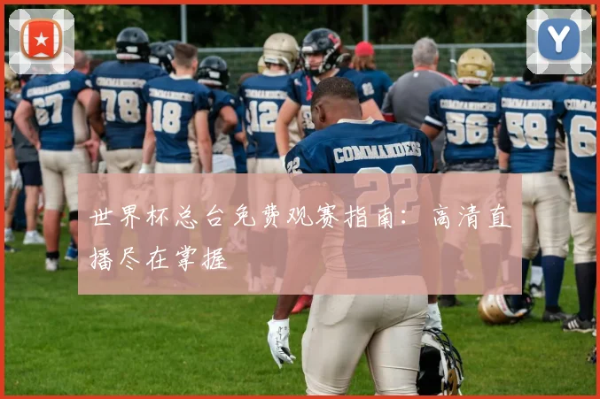 世界杯总台免费观赛指南：高清直播尽在掌握