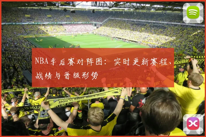 NBA季后赛对阵图：实时更新赛程、战绩与晋级形势