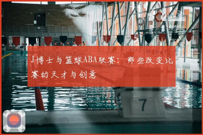 J博士与篮球ABA联赛：那些改变比赛的天才与创意