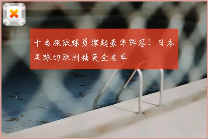 十名旅欧球员撑起豪华阵容！日本足球的欧洲精英全名单