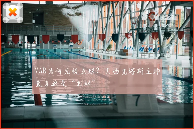 VAR为何无视点球？贝西克塔斯主帅直言这是“打劫”