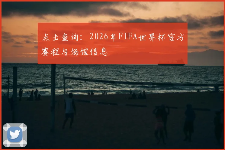 点击查询：2026年FIFA世界杯官方赛程与场馆信息