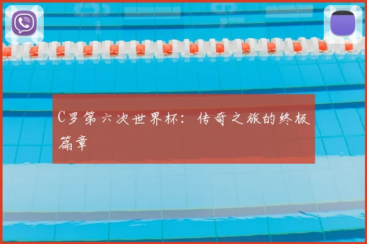 C罗第六次世界杯：传奇之旅的终极篇章