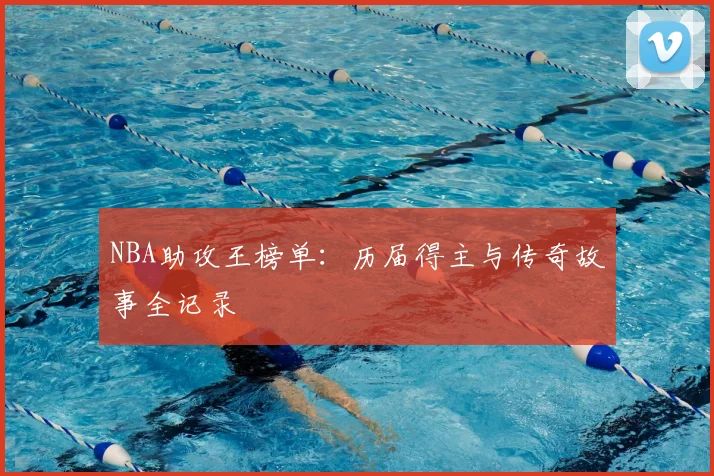 NBA助攻王榜单：历届得主与传奇故事全记录