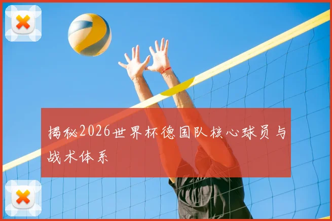 揭秘2026世界杯德国队核心球员与战术体系