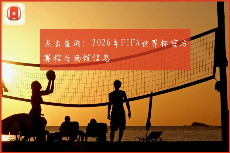 点击查询：2026年FIFA世界杯官方赛程与场馆信息
