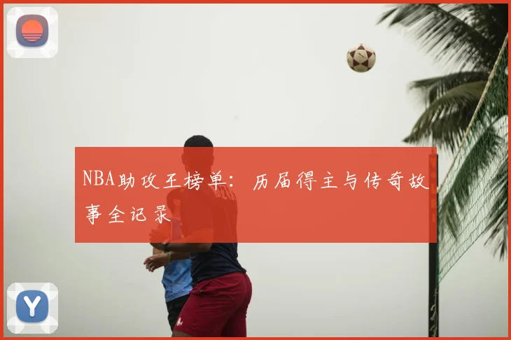 NBA助攻王榜单：历届得主与传奇故事全记录