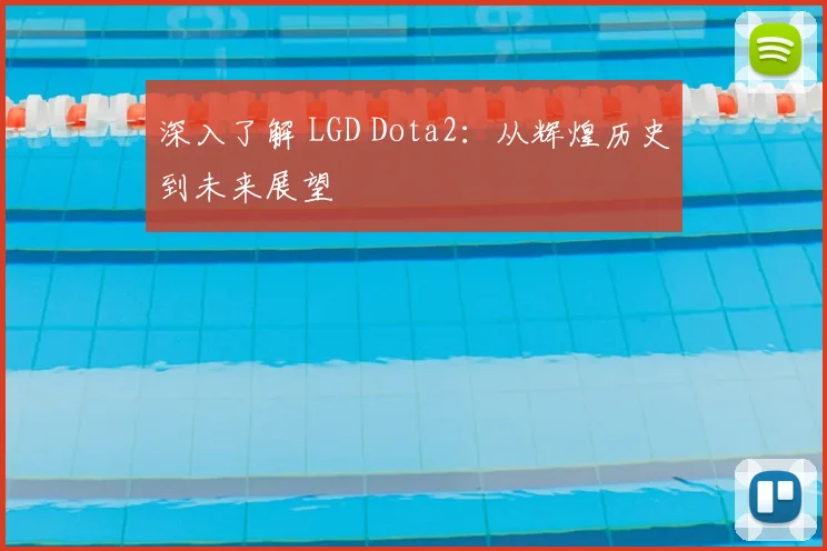 深入了解 LGD Dota2：从辉煌历史到未来展望