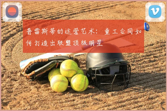 普雷斯蒂的运营艺术：童工合同如何打造出联盟顶级明星