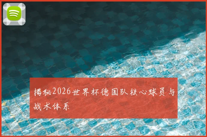 揭秘2026世界杯德国队核心球员与战术体系