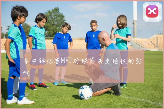 季中锦标赛MVP对球员历史地位的影响