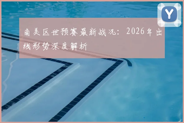 南美区世预赛最新战况：2026年出线形势深度解析