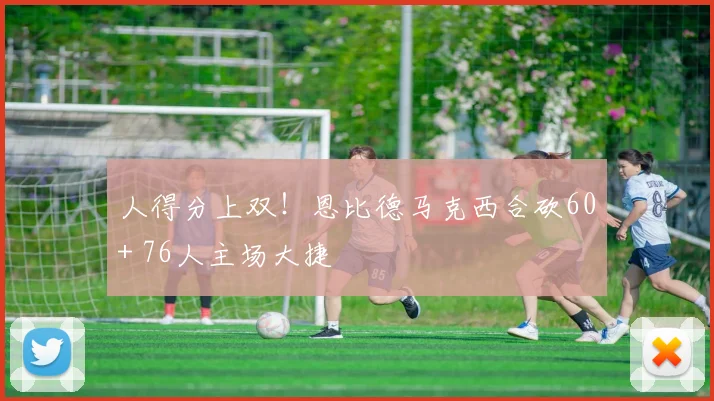 人得分上双！恩比德马克西合砍60+ 76人主场大捷