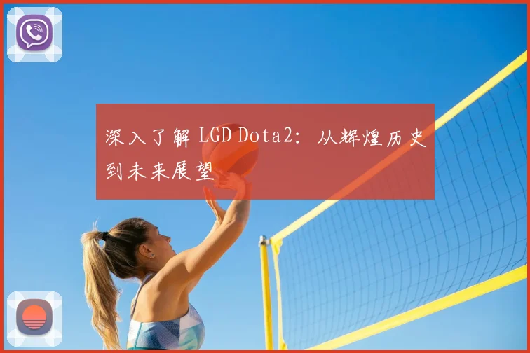 深入了解 LGD Dota2：从辉煌历史到未来展望