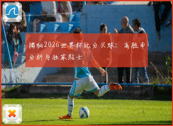 揭秘2026世界杯比分买球：高胜率分析与独家贴士